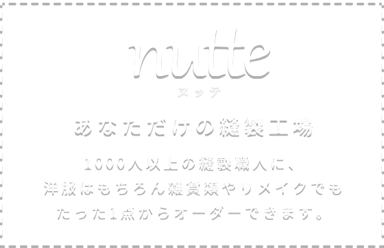 nutte ヌッテ 1000人以上の縫製職人に、洋服はもちろん雑貨類やリメイクでもたった1点からオーダーできます。